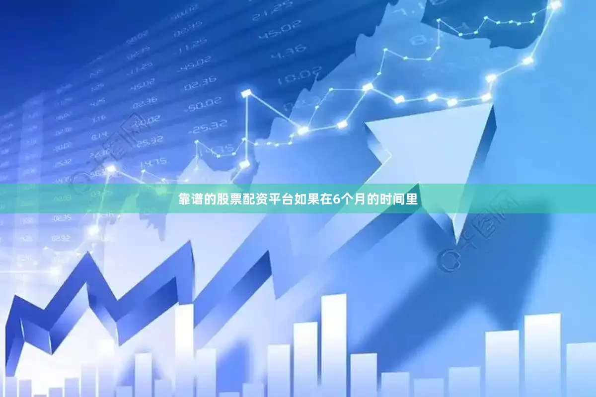靠谱的股票配资平台如果在6个月的时间里