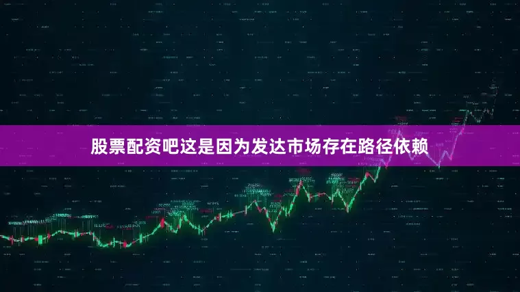股票配资吧这是因为发达市场存在路径依赖