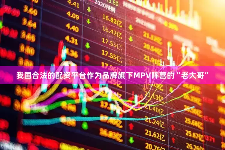我国合法的配资平台作为品牌旗下MPV阵营的“老大哥”