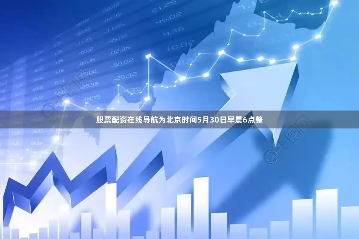 股票配资在线导航为北京时间5月30日早晨6点整