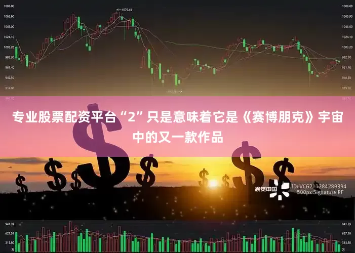 专业股票配资平台“2”只是意味着它是《赛博朋克》宇宙中的又一款作品