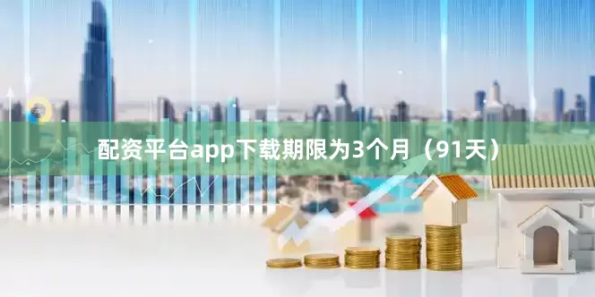 配资平台app下载期限为3个月（91天）