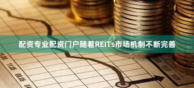 配资专业配资门户随着REITs市场机制不断完善