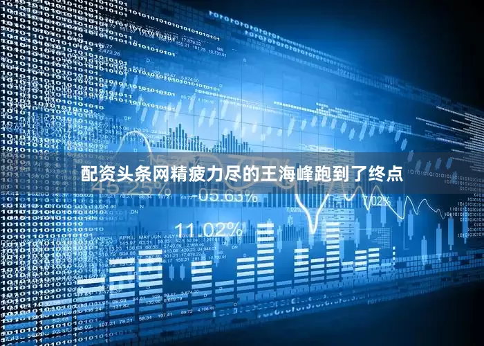配资头条网精疲力尽的王海峰跑到了终点