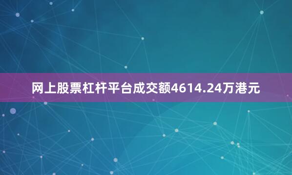 网上股票杠杆平台成交额4614.24万港元