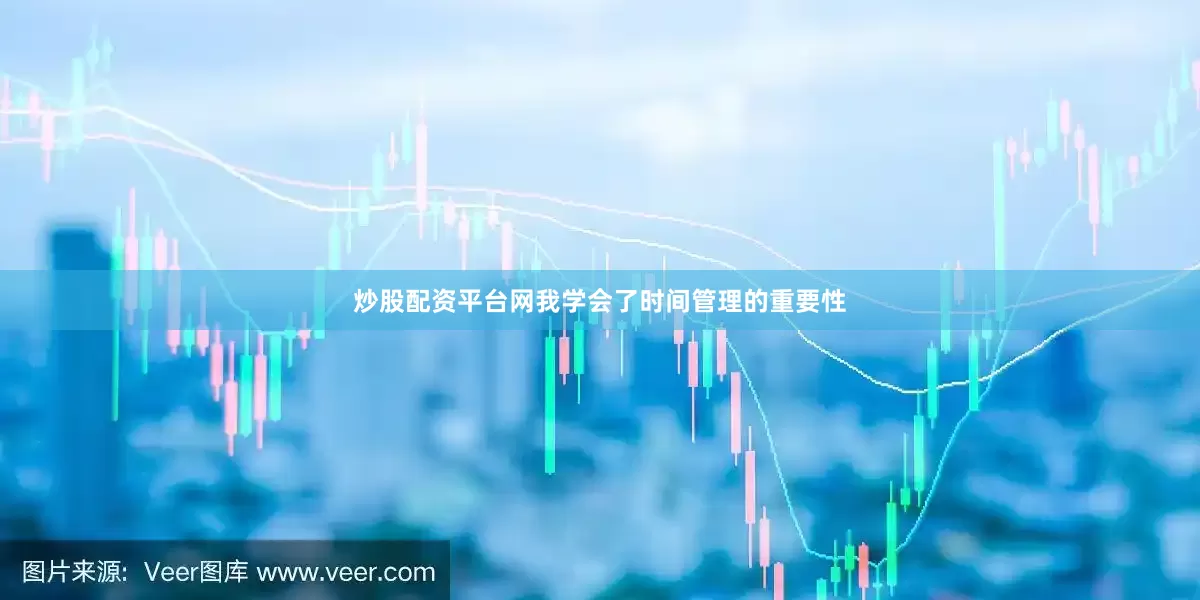 炒股配资平台网我学会了时间管理的重要性