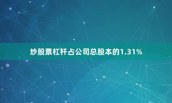 炒股票杠杆占公司总股本的1.31%