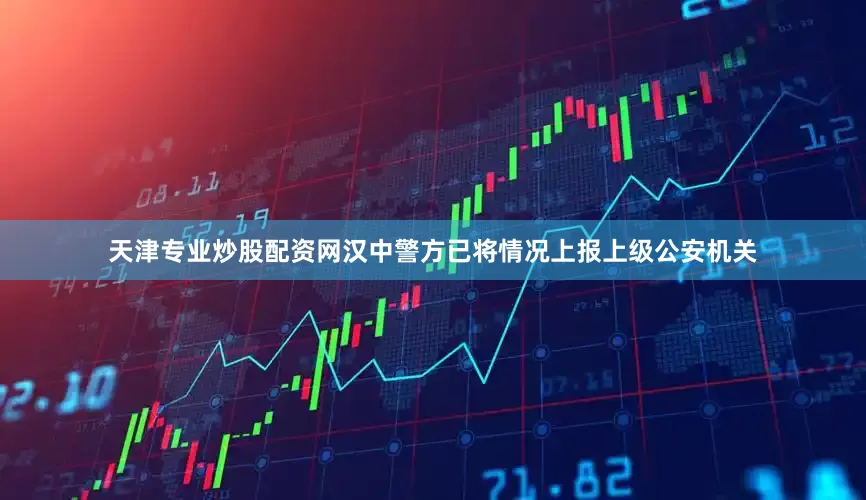 天津专业炒股配资网汉中警方已将情况上报上级公安机关