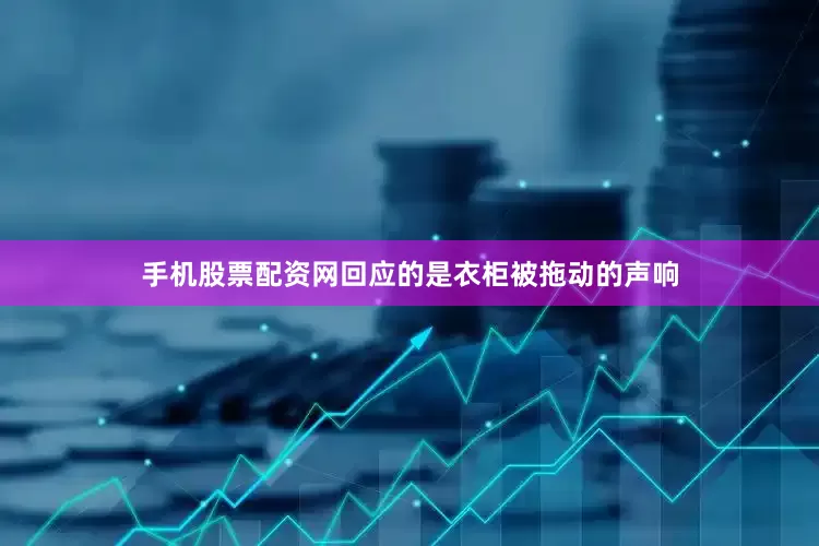 手机股票配资网回应的是衣柜被拖动的声响