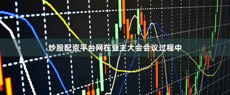 炒股配资平台网在业主大会会议过程中