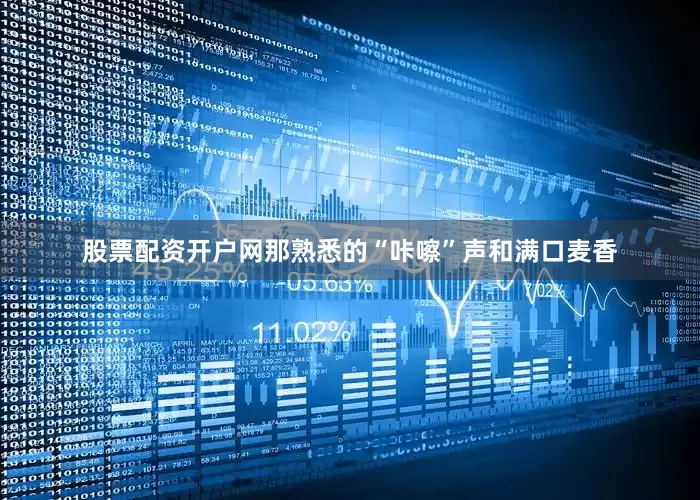股票配资开户网那熟悉的“咔嚓”声和满口麦香