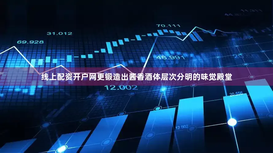 线上配资开户网更锻造出酱香酒体层次分明的味觉殿堂