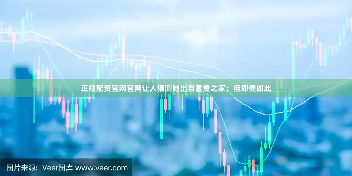 正规配资官网官网让人猜测她出自富贵之家；但即便如此