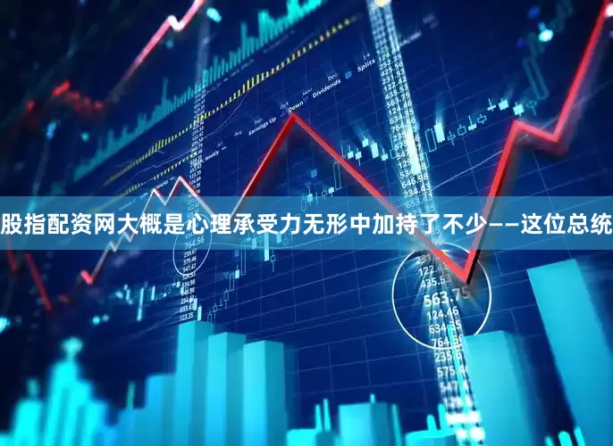 股指配资网大概是心理承受力无形中加持了不少——这位总统