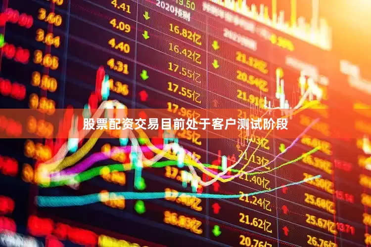 股票配资交易目前处于客户测试阶段