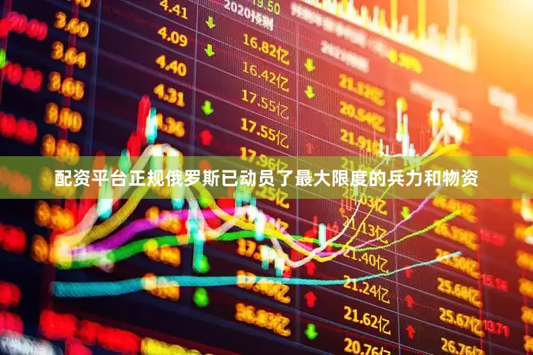 配资平台正规俄罗斯已动员了最大限度的兵力和物资