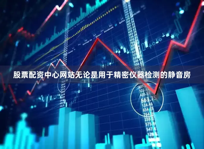 股票配资中心网站无论是用于精密仪器检测的静音房