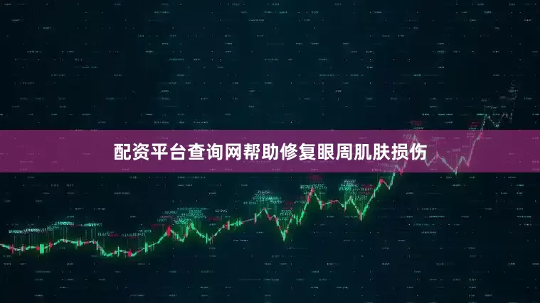 配资平台查询网帮助修复眼周肌肤损伤