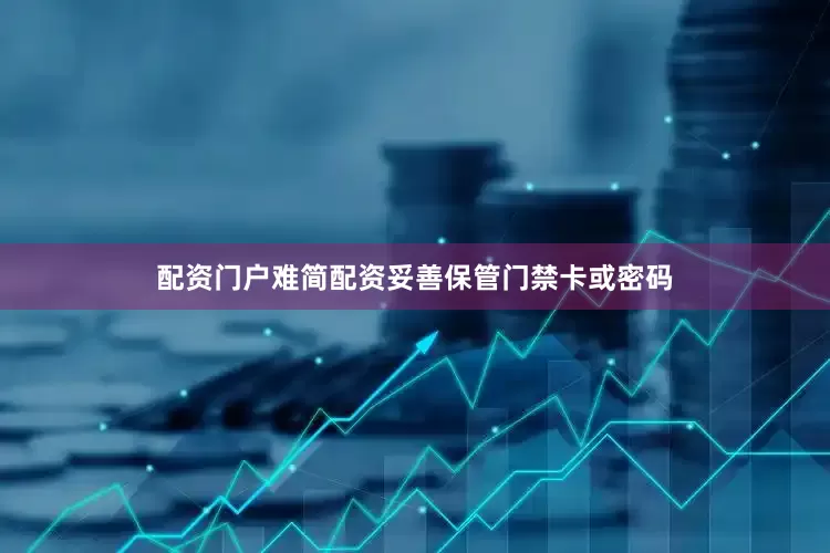 配资门户难简配资妥善保管门禁卡或密码