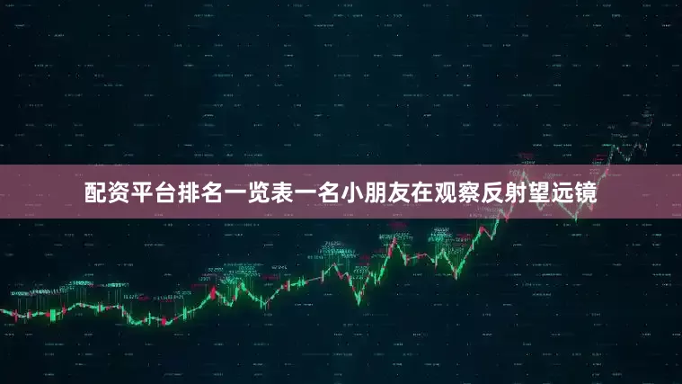 配资平台排名一览表一名小朋友在观察反射望远镜