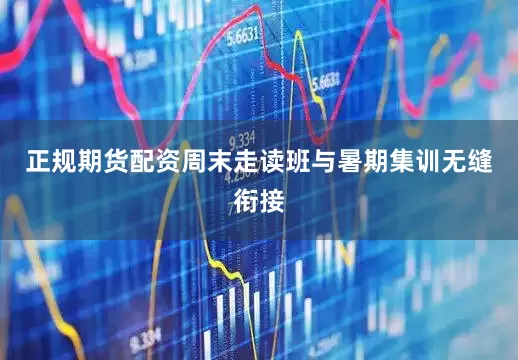 正规期货配资周末走读班与暑期集训无缝衔接