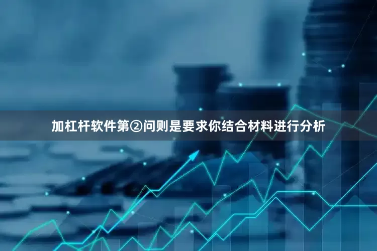 加杠杆软件第②问则是要求你结合材料进行分析
