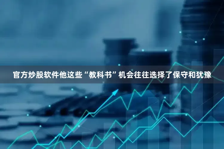 官方炒股软件他这些“教科书”机会往往选择了保守和犹豫