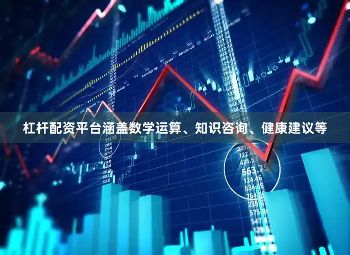 杠杆配资平台涵盖数学运算、知识咨询、健康建议等