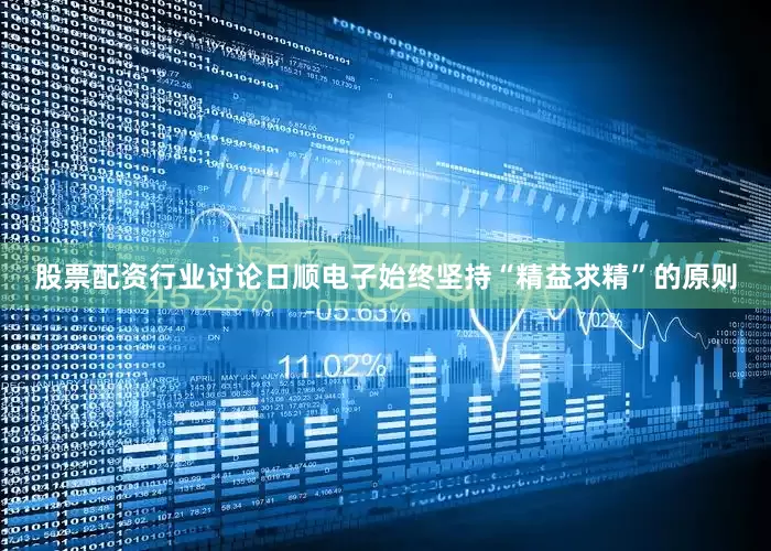 股票配资行业讨论日顺电子始终坚持“精益求精”的原则