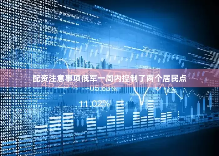 配资注意事项俄军一周内控制了两个居民点