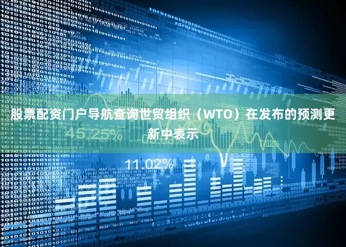 股票配资门户导航查询世贸组织（WTO）在发布的预测更新中表示