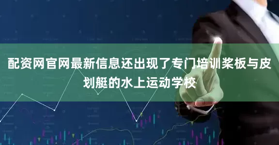 配资网官网最新信息还出现了专门培训桨板与皮划艇的水上运动学校