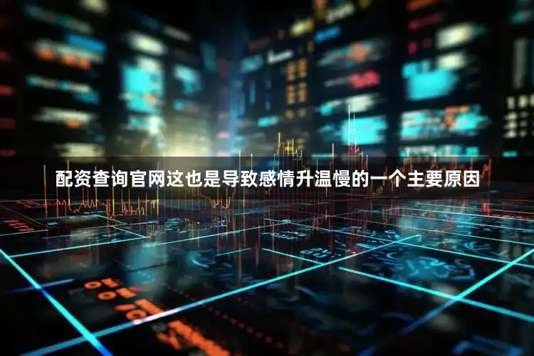 配资查询官网这也是导致感情升温慢的一个主要原因